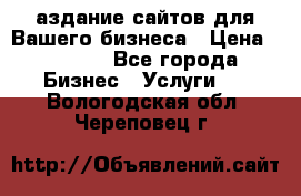 Cаздание сайтов для Вашего бизнеса › Цена ­ 5 000 - Все города Бизнес » Услуги   . Вологодская обл.,Череповец г.